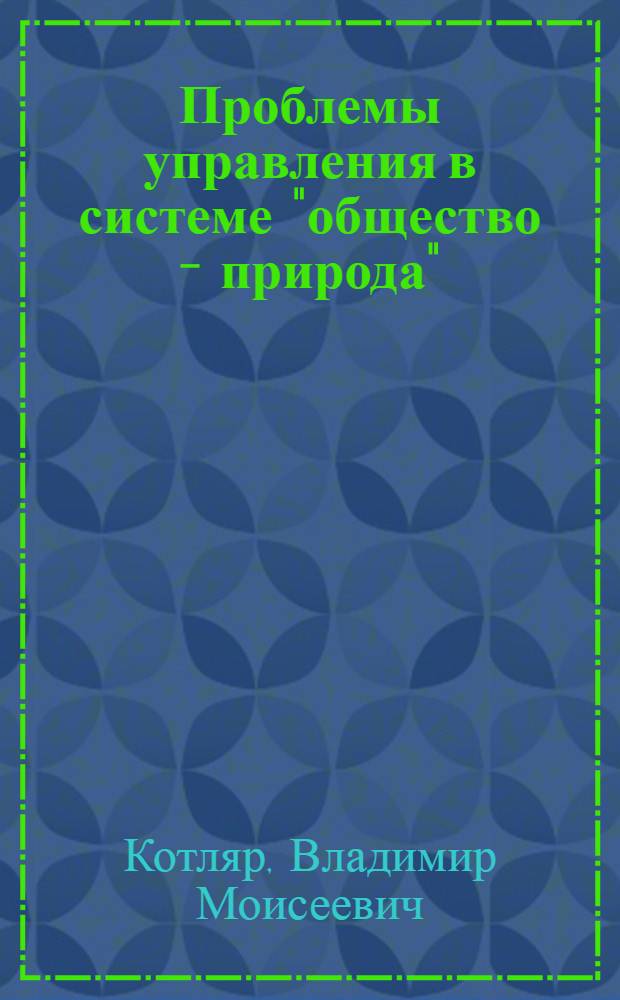 Проблемы управления в системе "общество - природа" : (Филос.-методол. аспекты) : Автореф. дис. на соиск. учен. степ. канд. филос. наук : (09.00.01)