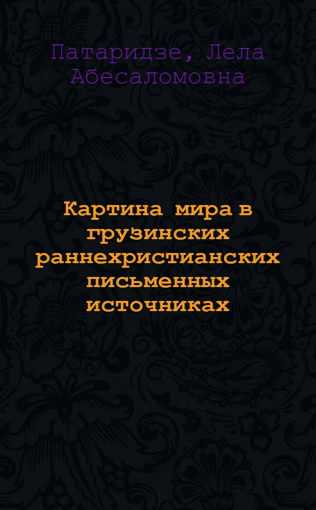 Картина мира в грузинских раннехристианских письменных источниках ("Житие святой Нино") : Автореф. дис. на соиск. учен. степ. канд. ист. наук : (07.00.09)