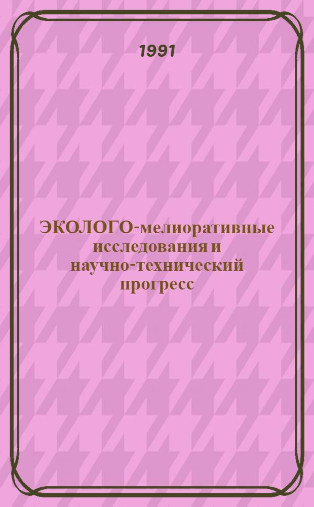 ЭКОЛОГО-мелиоративные исследования и научно-технический прогресс : Сб. ст.