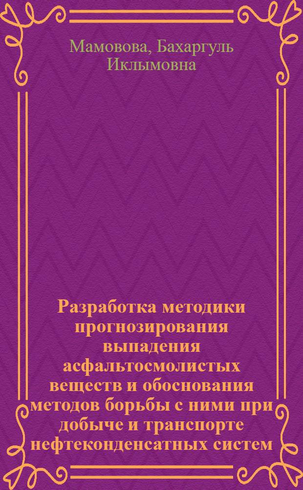 Разработка методики прогнозирования выпадения асфальтосмолистых веществ и обоснования методов борьбы с ними при добыче и транспорте нефтеконденсатных систем : Автореф. дис. на соиск. учен. степ. канд. техн. наук : (05.15.06)
