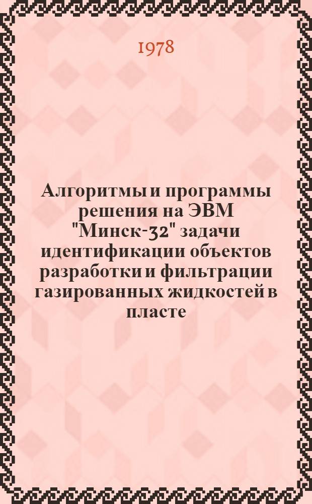 Алгоритмы и программы решения на ЭВМ "Минск-32" задачи идентификации объектов разработки и фильтрации газированных жидкостей в пласте : Метод. рекомендации