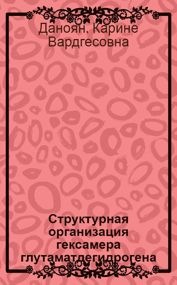 Структурная организация гексамера глутаматдегидрогена : Автореф. дис. на соиск. учен. степ. канд. биол. наук : (03.00