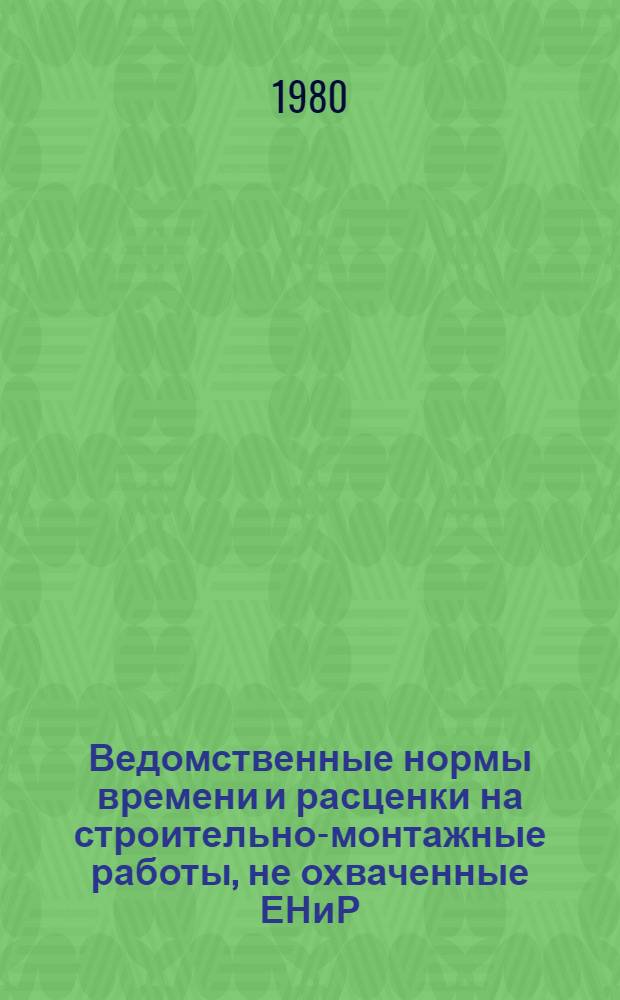 Ведомственные нормы времени и расценки на строительно-монтажные работы, не охваченные ЕНиР : Утв. М-вом 29.03.79