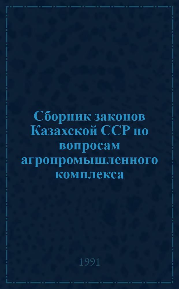 Сборник законов Казахской ССР по вопросам агропромышленного комплекса