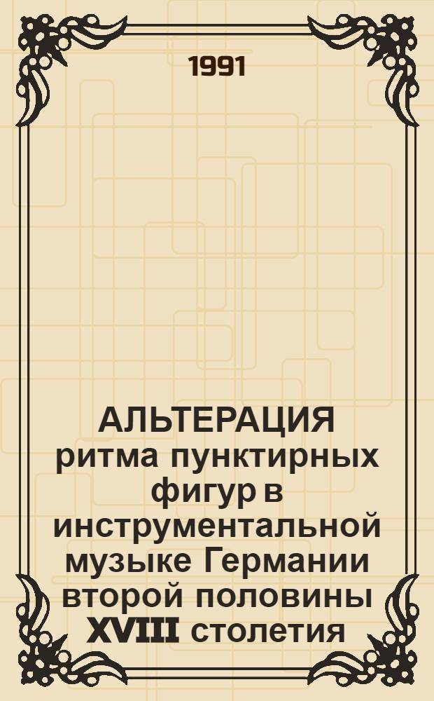 АЛЬТЕРАЦИЯ ритма пунктирных фигур в инструментальной музыке Германии второй половины XVIII столетия : Метод. разраб. по курсу орган. и клавир. исполнительства для педагогов сред. и высш. муз. учеб. заведений