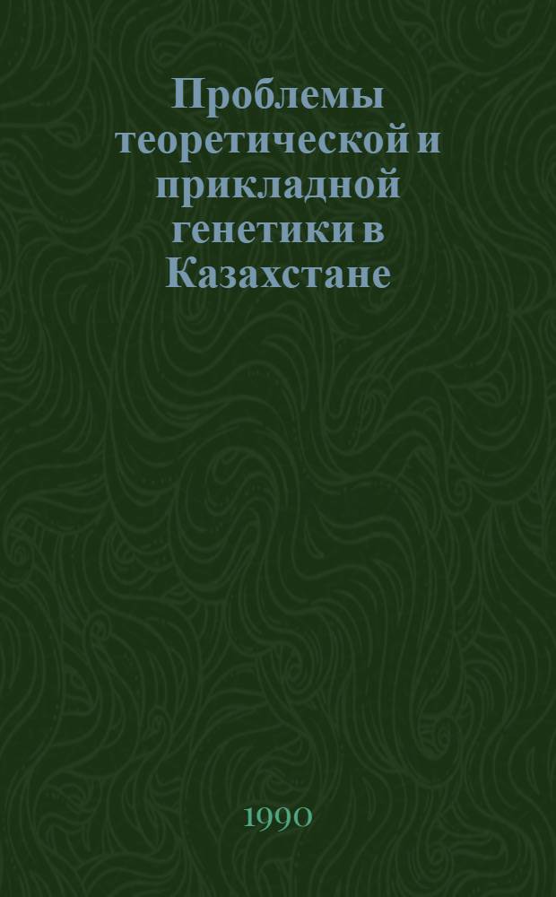 Проблемы теоретической и прикладной генетики в Казахстане : Материалы респ. конф., Алма-Ата, 18-22 нояб. 1990 г