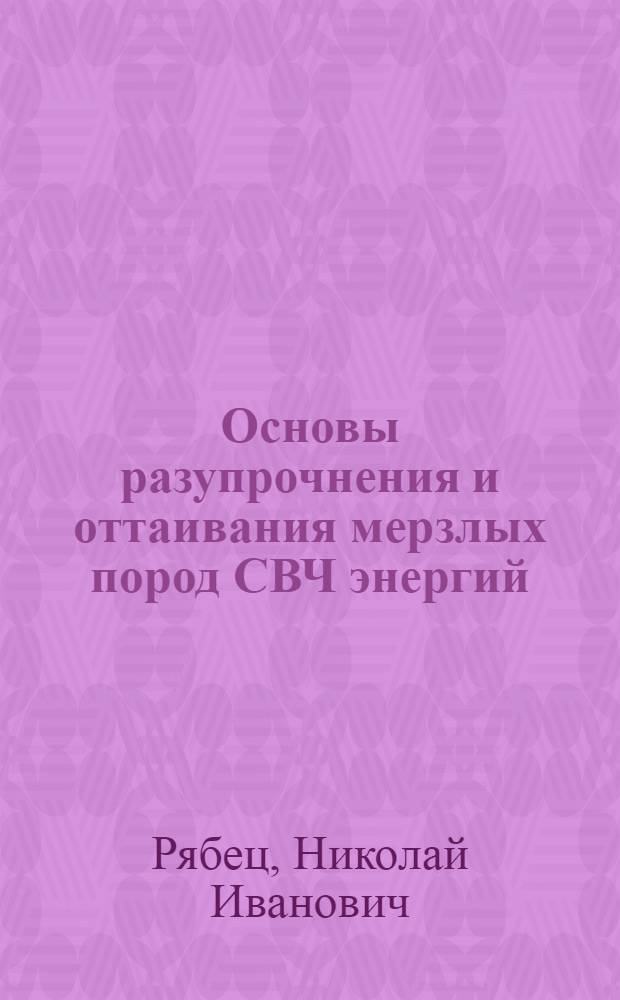 Основы разупрочнения и оттаивания мерзлых пород СВЧ энергий