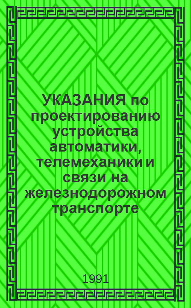 УКАЗАНИЯ по проектированию устройства автоматики, телемеханики и связи на железнодорожном транспорте : Сборник