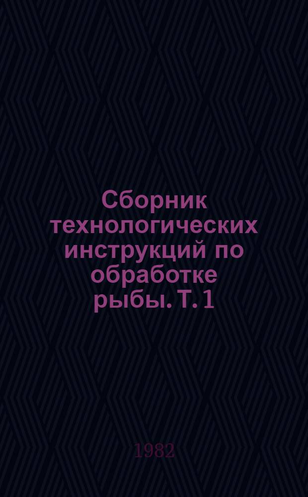 Сборник технологических инструкций по обработке рыбы. Т. 1