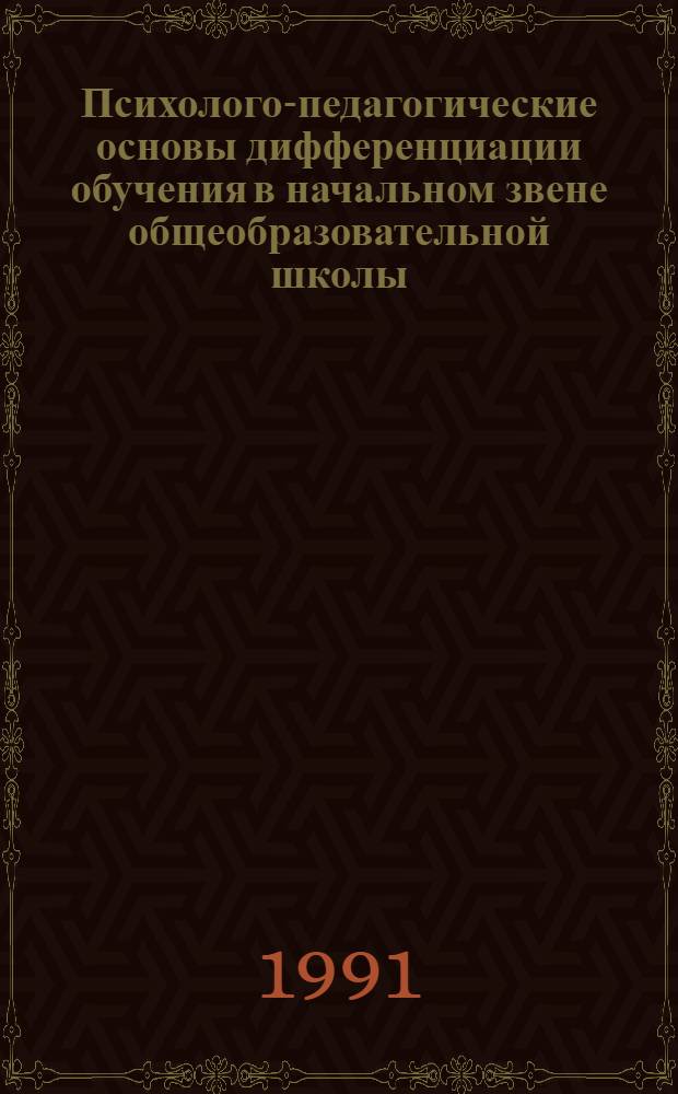 Психолого-педагогические основы дифференциации обучения в начальном звене общеобразовательной школы : Метод. материалы по внедрению психол. пед. системы дифференцир. обучения в общеобразоват. шк