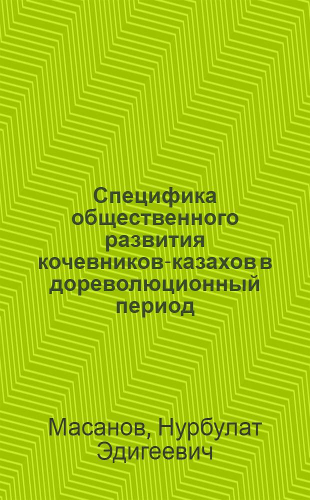 Специфика общественного развития кочевников-казахов в дореволюционный период : (Ист.-эколог. аспекты номадизма) : Автореф. дис. на соиск. учен. степ. д-ра ист. наук : (07.00.07)