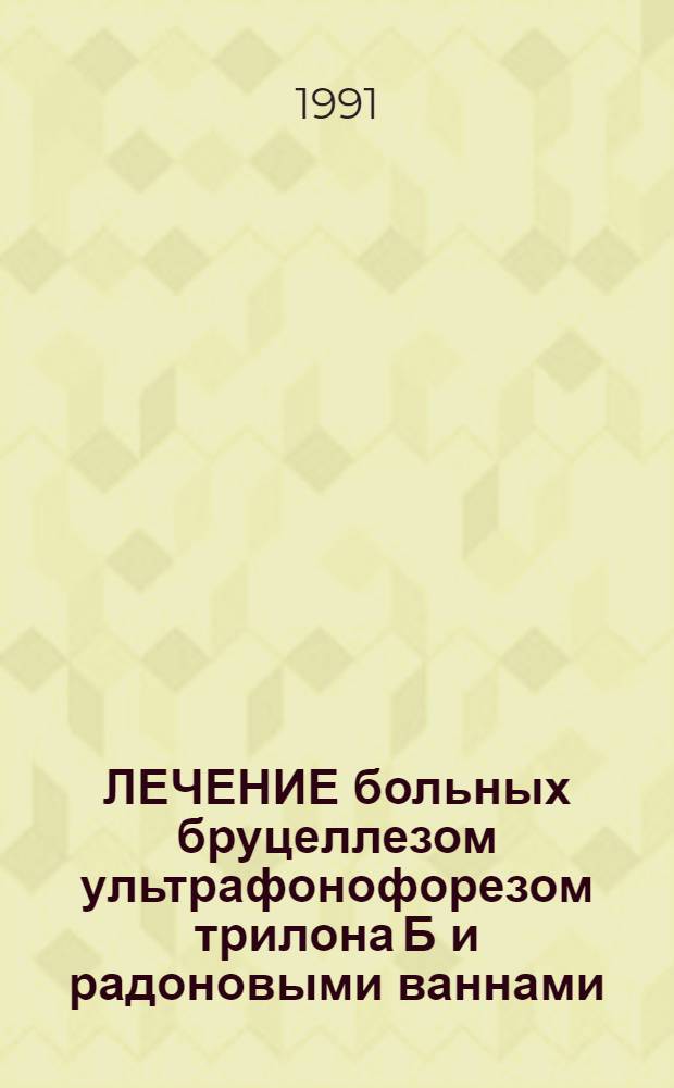 ЛЕЧЕНИЕ больных бруцеллезом ультрафонофорезом трилона Б и радоновыми ваннами : Метод. рекомендации