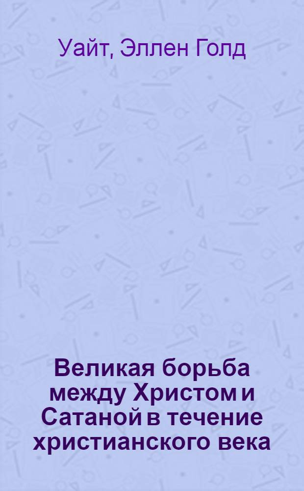 Великая борьба между Христом и Сатаной в течение христианского века