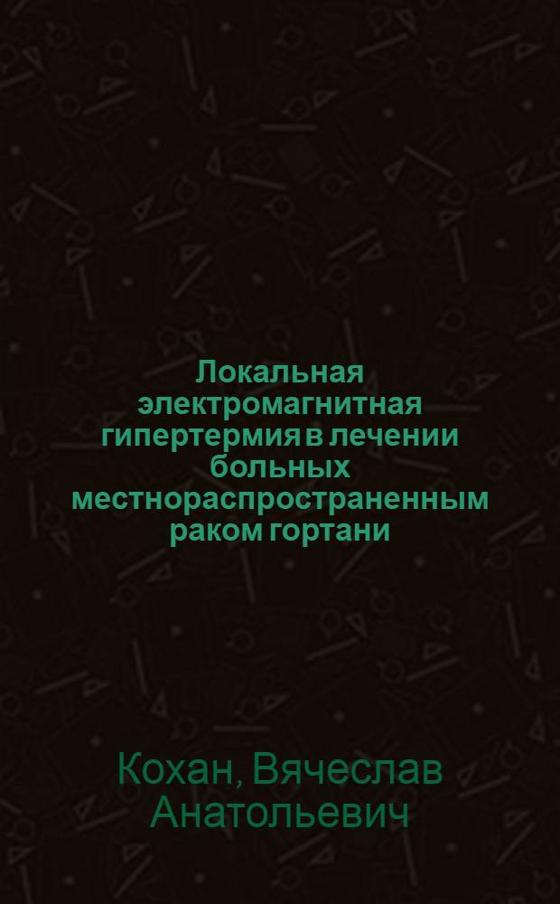Локальная электромагнитная гипертермия в лечении больных местнораспространенным раком гортани : Автореф. дис. на соиск. учен. степ. канд. мед. наук : (14.00.14)