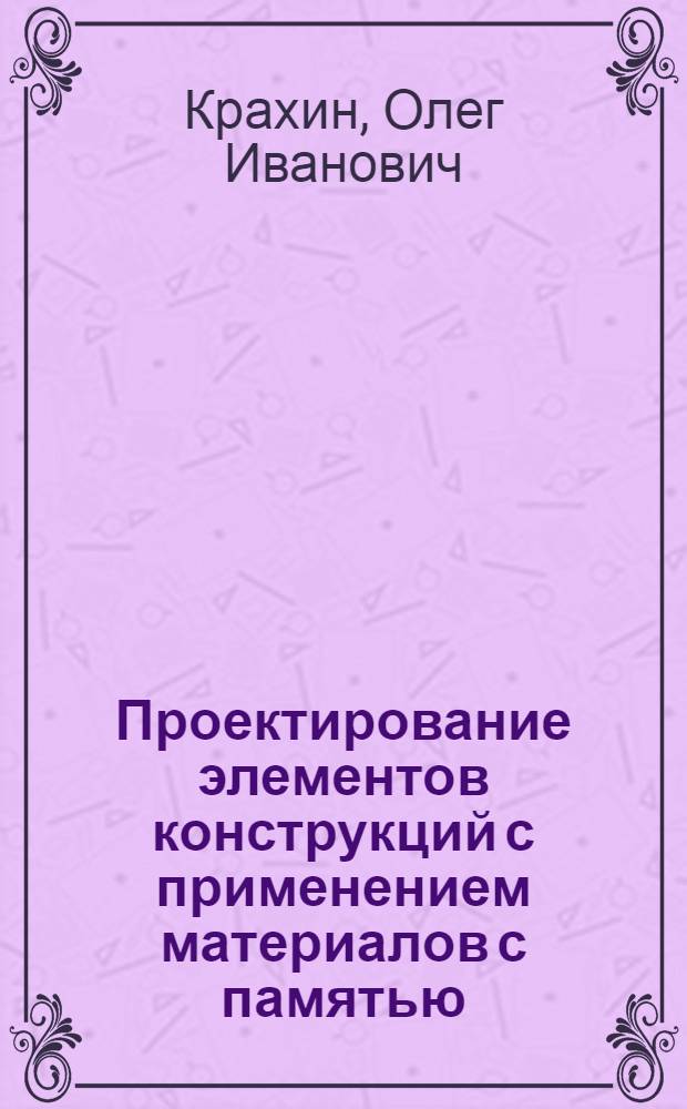 Проектирование элементов конструкций с применением материалов с памятью : Автореф. дис. на соиск. учен. степ. д. т. н