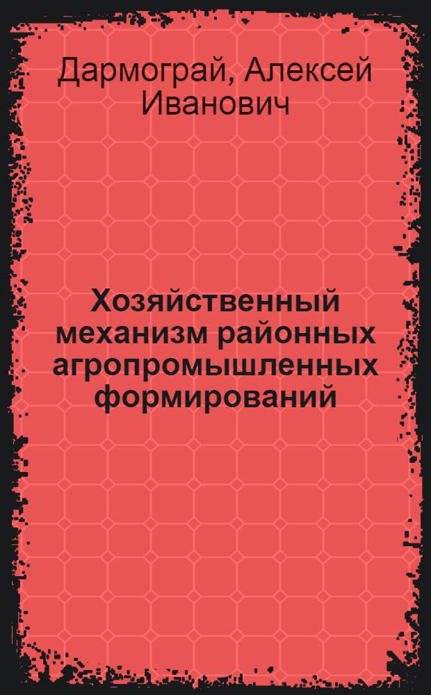Хозяйственный механизм районных агропромышленных формирований : Автореф. дис. на соиск. учен. степ. канд. экон. наук : (08.00.05)
