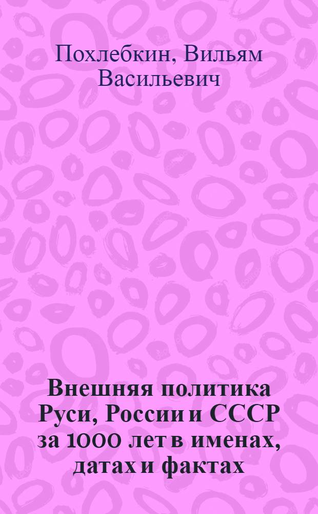 Внешняя политика Руси, России и СССР за 1000 лет в именах, датах и фактах : Справочник : В 3 вып.