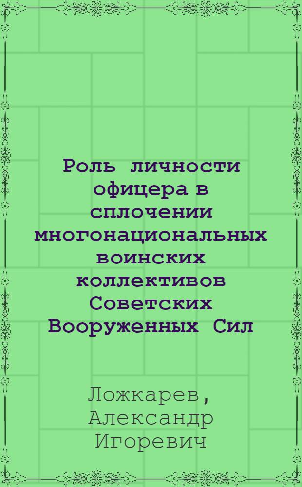 Роль личности офицера в сплочении многонациональных воинских коллективов Советских Вооруженных Сил : Автореф. дис. на соиск. учен. степ. канд. филос. наук : (09.00.02)