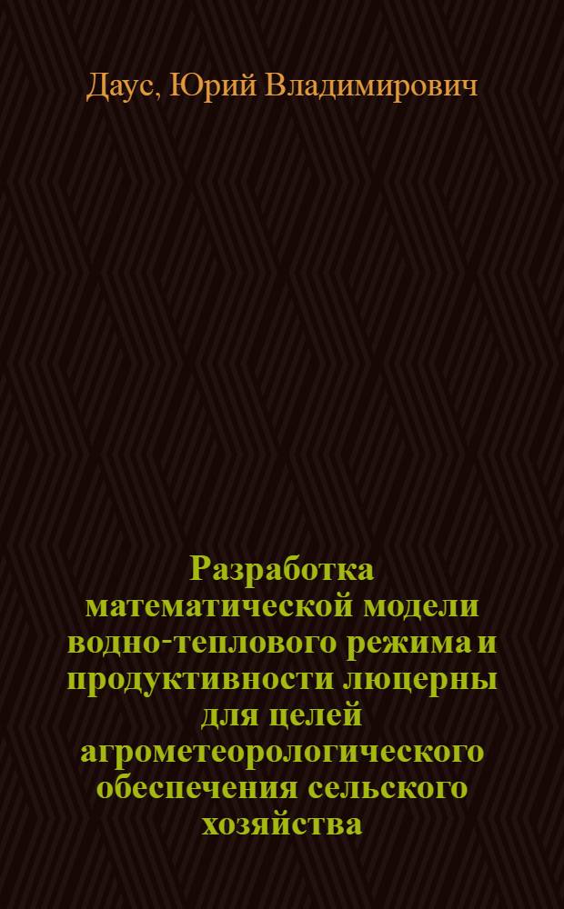 Разработка математической модели водно-теплового режима и продуктивности люцерны для целей агрометеорологического обеспечения сельского хозяйства : Автореф. дис. на соиск. учен. степ. канд. геогр. наук : (11.00.09)