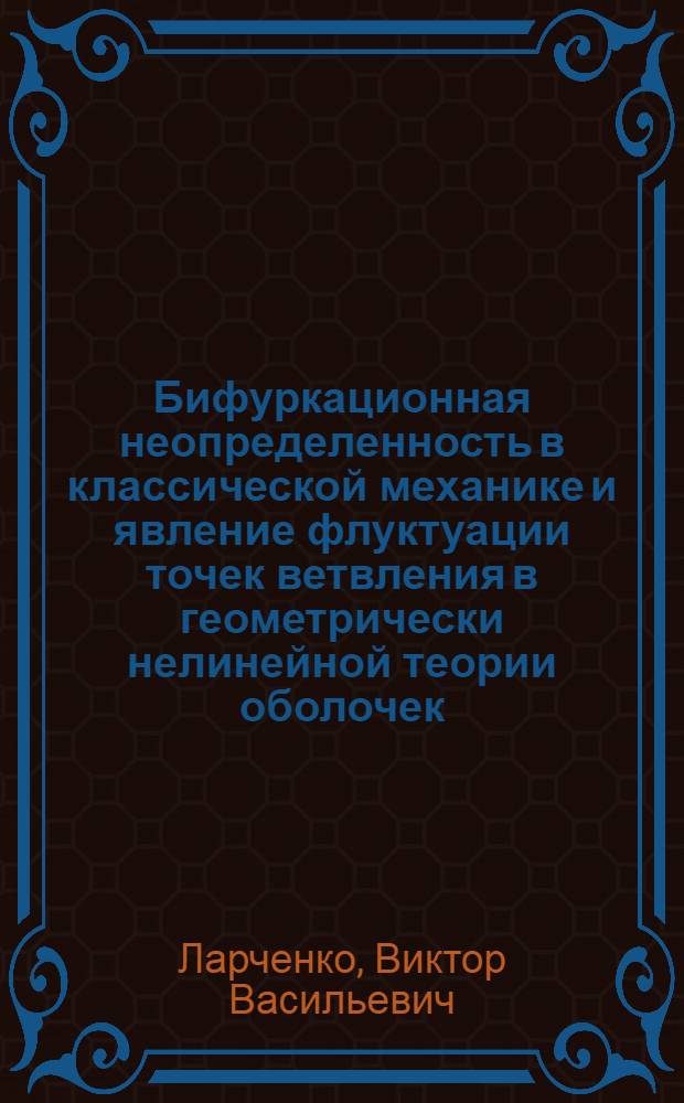 Бифуркационная неопределенность в классической механике и явление флуктуации точек ветвления в геометрически нелинейной теории оболочек : Автореф. дис. на соиск. учен. степ. д-ра физ.-мат. наук : (01.02.04)