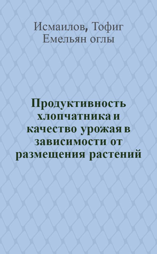 Продуктивность хлопчатника и качество урожая в зависимости от размещения растений, густоты стояния и норм удобрений в Сальянской степи Азербайджанской ССР : Автореф. дис. на соиск. учен. степ. канд. с.-х. наук : (06.01.09)
