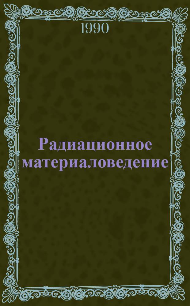 Радиационное материаловедение : (Тр. Междунар. конф. по радиац. материаловедению, Алушта, 22-25 мая 1990 г.). Т. 1
