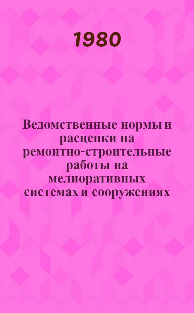 Ведомственные нормы и расценки на ремонтно-строительные работы на мелиоративных системах и сооружениях : Вып. 1 и 2 : Доп. и изм