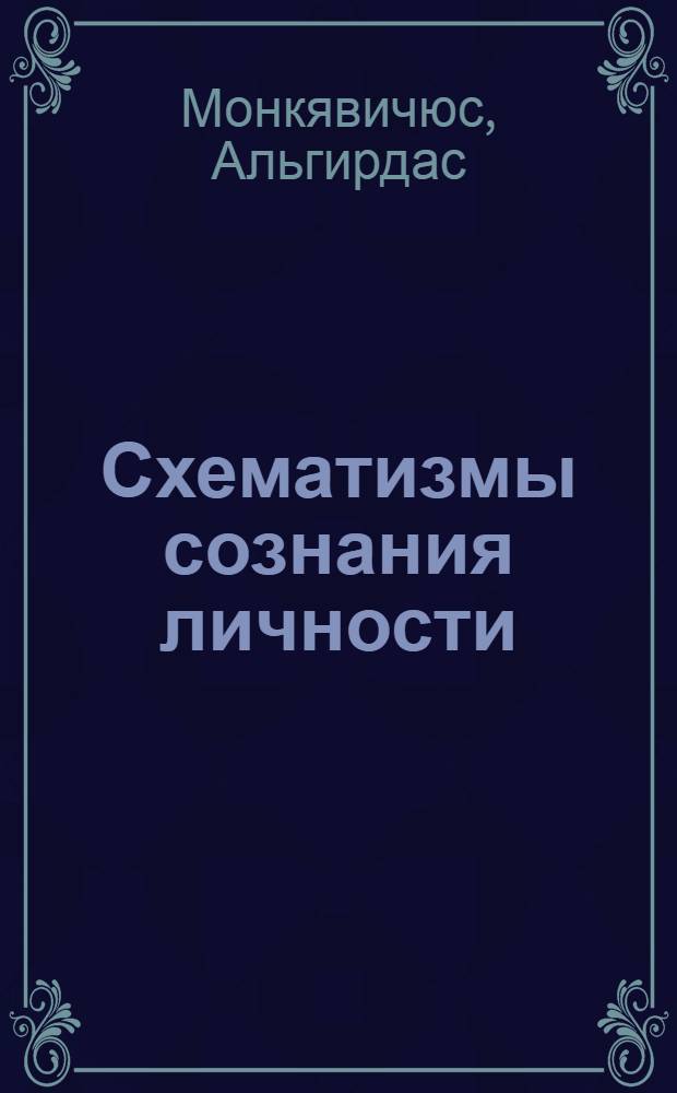 Схематизмы сознания личности : (Опыт теорет. анализа и операционализации понятия) : Автореф. дис. на соиск. учен. степ. канд. социол. наук : (22.00.01)
