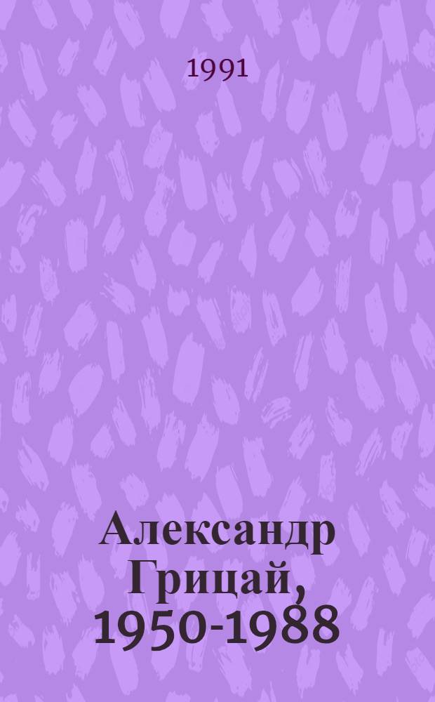 Александр Грицай, 1950-1988 : Живопись, графика : Каталог