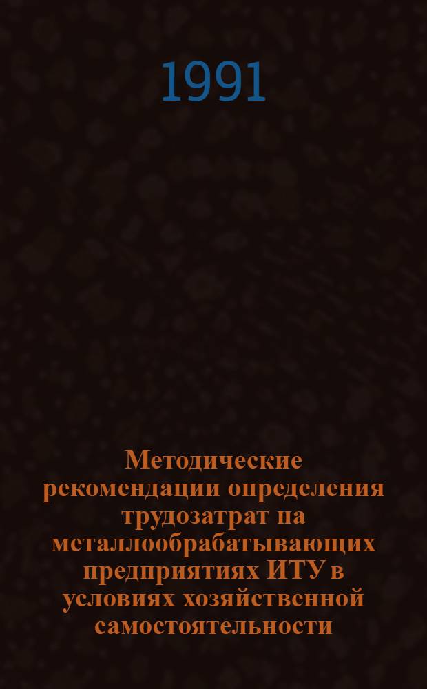 Методические рекомендации определения трудозатрат на металлообрабатывающих предприятиях ИТУ в условиях хозяйственной самостоятельности
