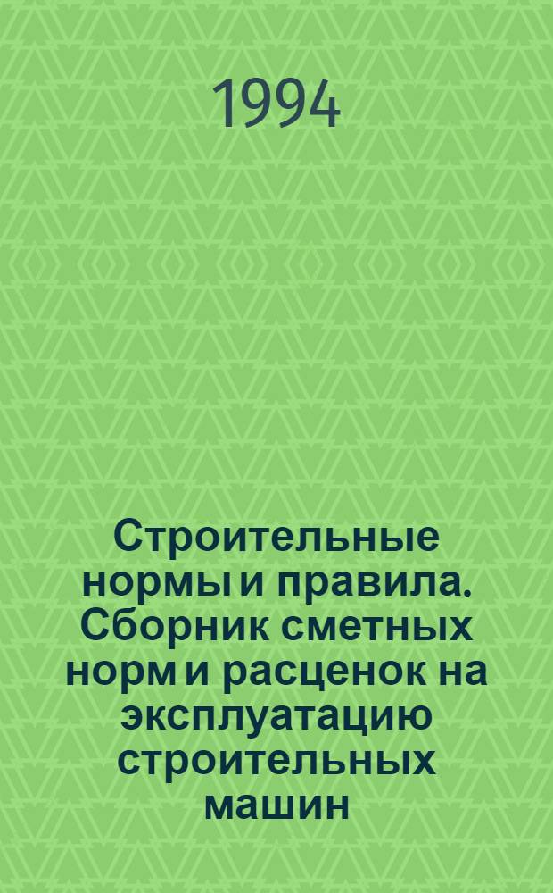 Строительные нормы и правила. Сборник сметных норм и расценок на эксплуатацию строительных машин : СНИП 4.03-91 : Утв. Гос. строит. ком. СССР 24.08.90 : В 6 кн