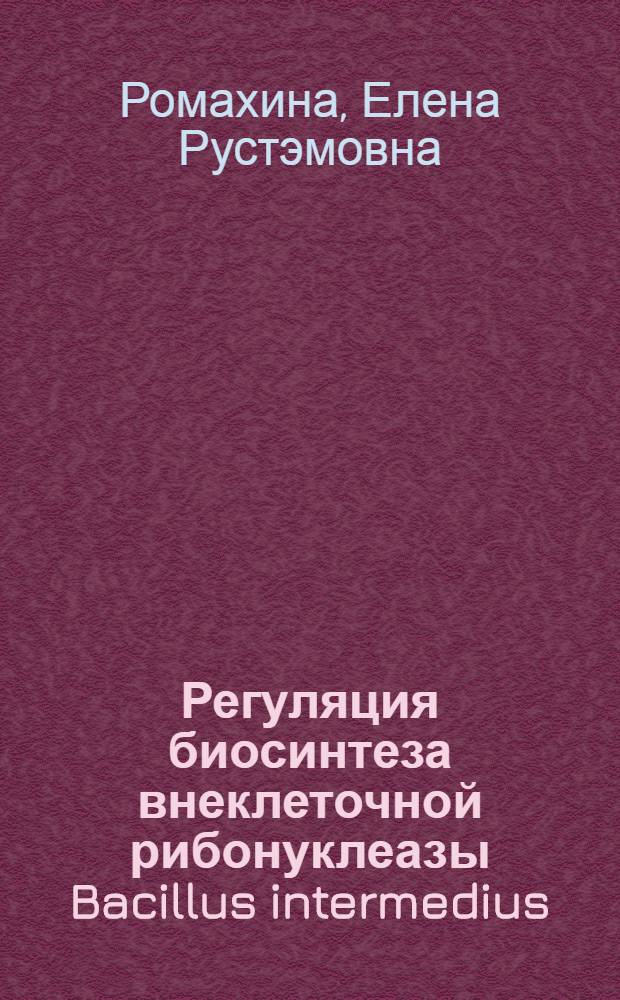 Регуляция биосинтеза внеклеточной рибонуклеазы Bacillus intermedius : Автореф. дис. на соиск. учен. степ. канд. биол. наук : (03.00.07)