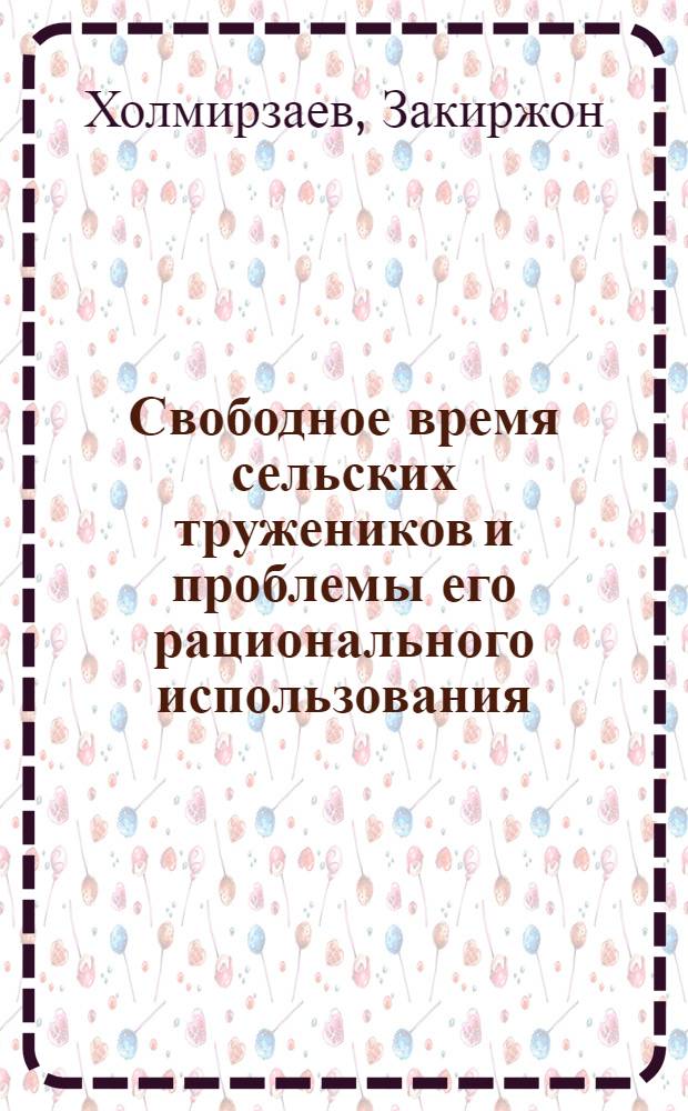 Свободное время сельских тружеников и проблемы его рационального использования : (На материалах Узбекистана) : Автореф. дис. на соиск. учен. степ. д-ра филос. наук : (09.00.01)
