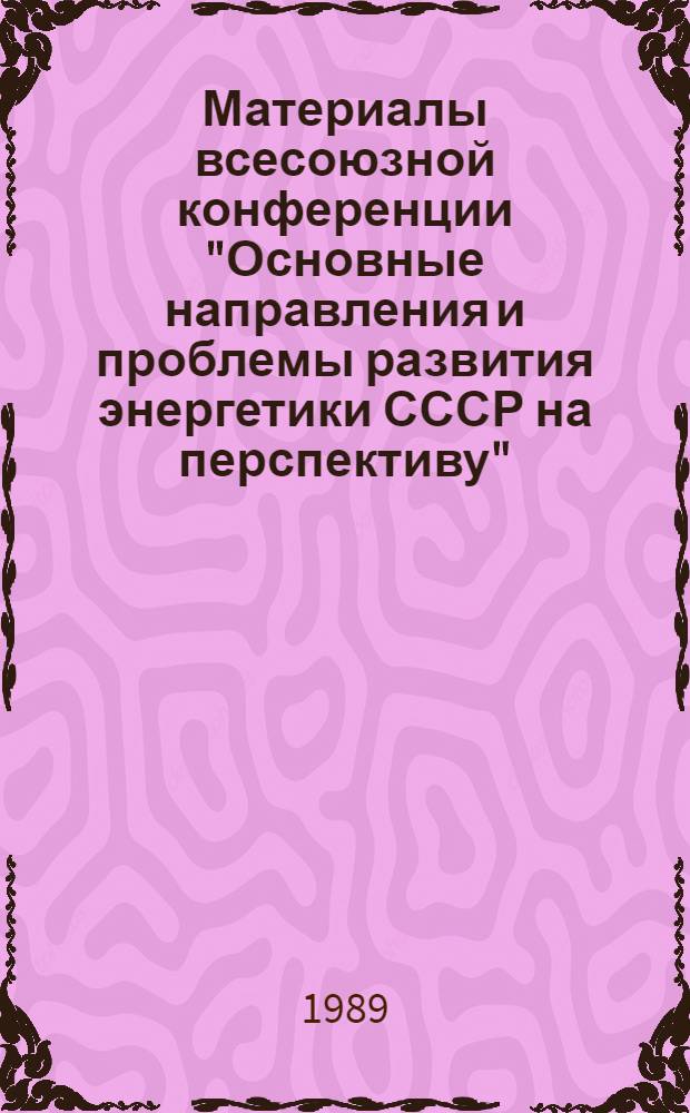 Материалы всесоюзной конференции "Основные направления и проблемы развития энергетики СССР на перспективу", г. Киев, 4-6 октября 1988 г. Вып. 4 : Секция топливных отраслей