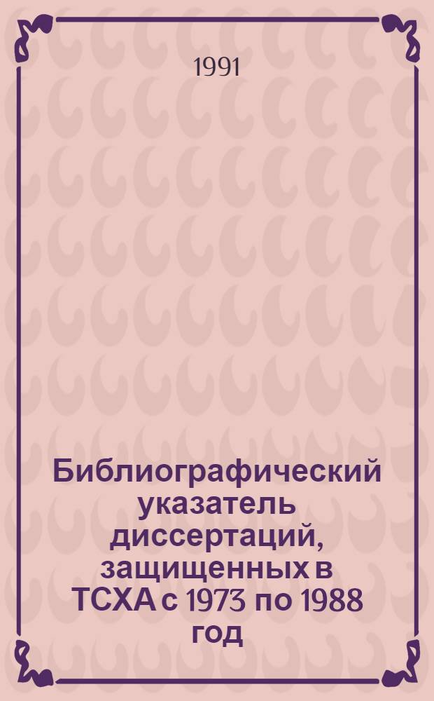 Библиографический указатель диссертаций, защищенных в ТСХА с 1973 по 1988 год