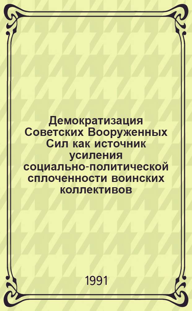 Демократизация Советских Вооруженных Сил как источник усиления социально-политической сплоченности воинских коллективов : Автореф. дис. на соиск. учен. степ. канд. филос. наук : (09.00.02)