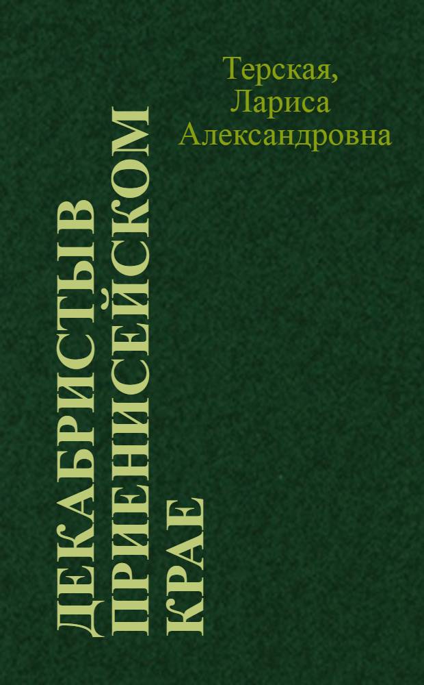 Декабристы в Приенисейском крае: мировоззрение и деятельность : Автореф. дис. на соиск. учен. степ. канд. ист. наук : (07.00.02)