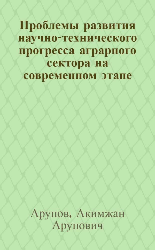 Проблемы развития научно-технического прогресса аграрного сектора на современном этапе : (По материалам КазССР) : Автореф. дис. на соиск. учен. степ. канд. экон. наук : (08.00.01)