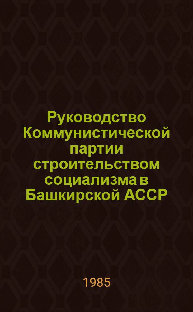 Руководство Коммунистической партии строительством социализма в Башкирской АССР (1917-1937 гг.) : Межвуз. сб. науч. тр