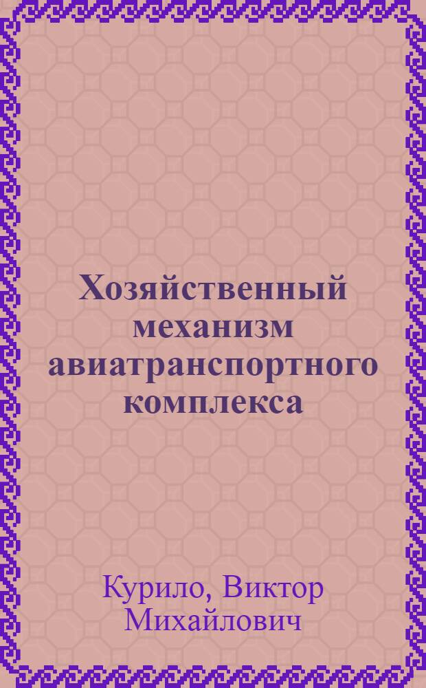 Хозяйственный механизм авиатранспортного комплекса : Дис. на соиск. учен. степ. д-ра экон. наук в форме науч. докл. : (08.00.05)
