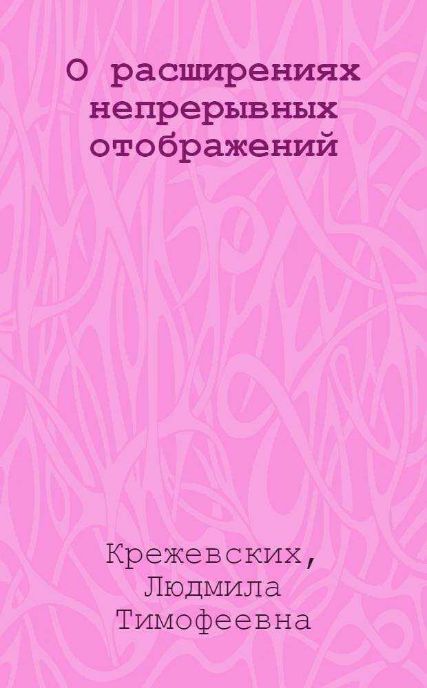 О расширениях непрерывных отображений : Автореф. дис. на соиск. учен. степ. канд. физ.-мат. наук : (01.01.04)