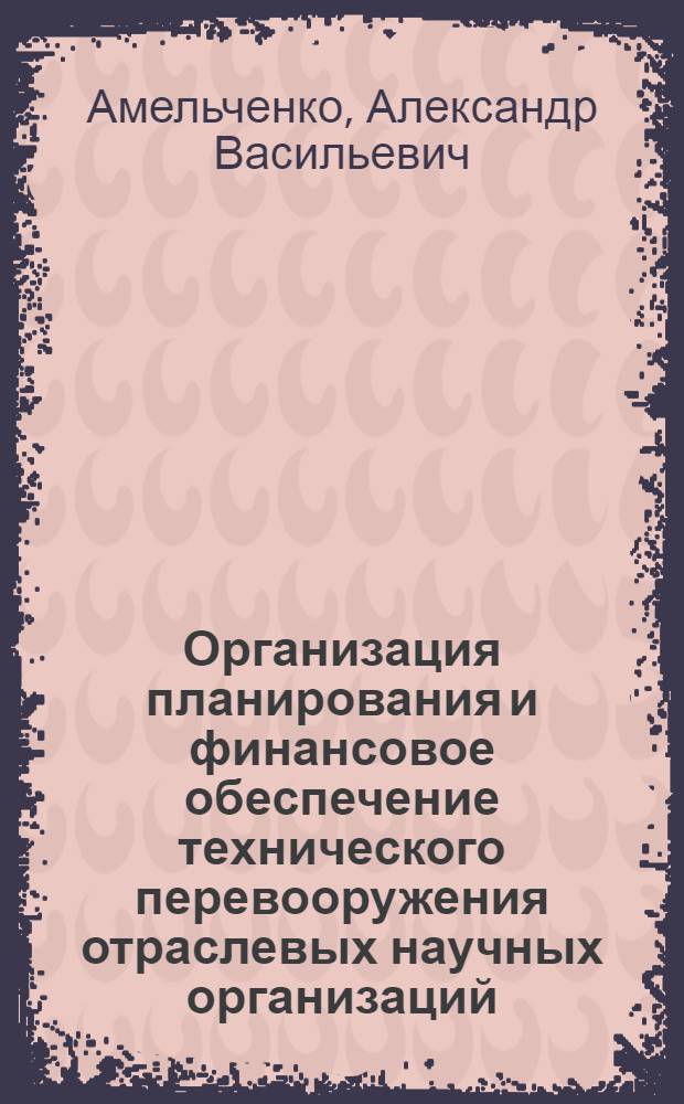 Организация планирования и финансовое обеспечение технического перевооружения отраслевых научных организаций : Автореф. дис. на соиск. учен. степ. канд. экон. наук : (08.00.05)