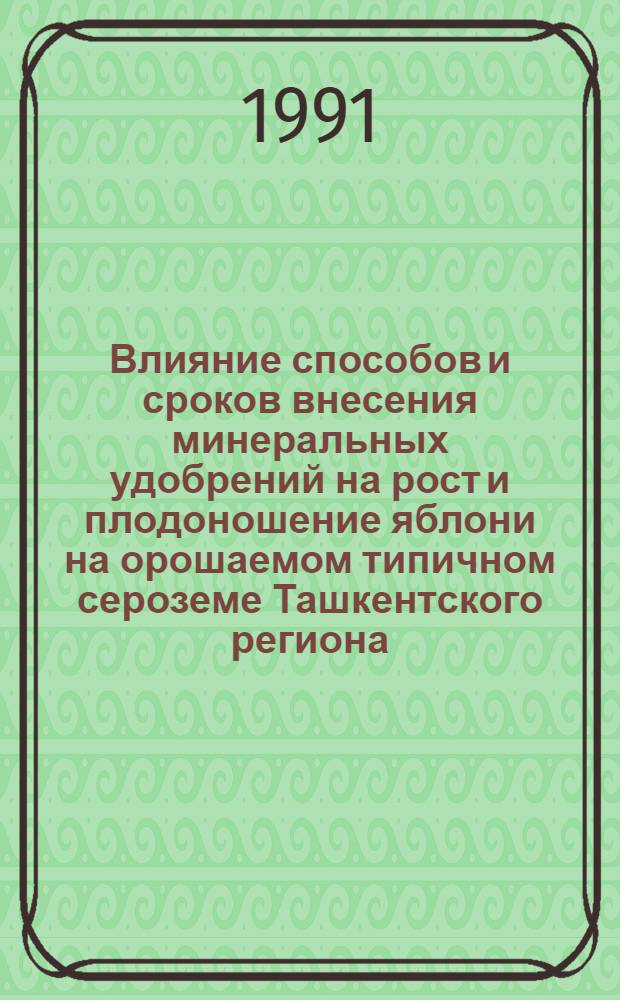 Влияние способов и сроков внесения минеральных удобрений на рост и плодоношение яблони на орошаемом типичном сероземе Ташкентского региона : Автореф. дис. на соиск. учен. степ. канд. с.-х. наук : (06.01.04; 06.01.07)