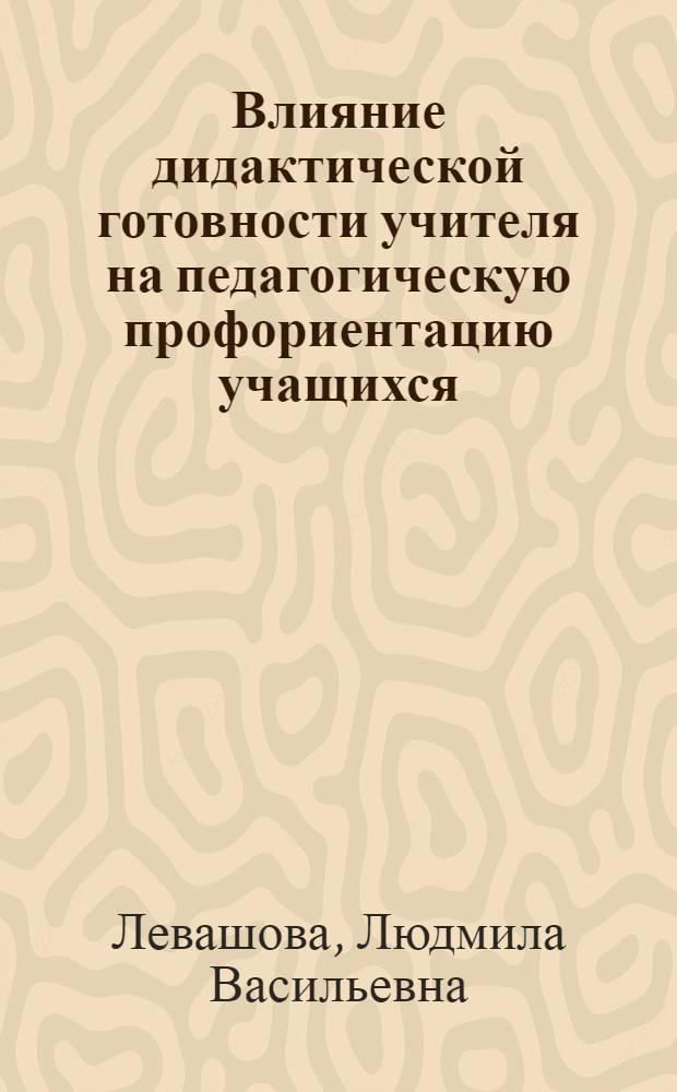 Влияние дидактической готовности учителя на педагогическую профориентацию учащихся : Автореф. дис. на соиск. учен. степ. канд. пед. наук : (13.00.01)