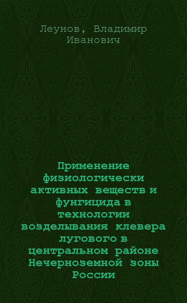 Применение физиологически активных веществ и фунгицида в технологии возделывания клевера лугового в центральном районе Нечерноземной зоны России : Автореф. дис. на соиск. учен. степ. канд. с.-х. наук : (06.01.09)