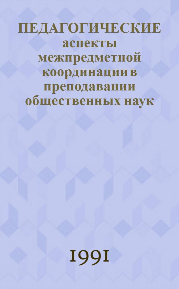 ПЕДАГОГИЧЕСКИЕ аспекты межпредметной координации в преподавании общественных наук : (Материалы исслед. и метод. рекомендации)