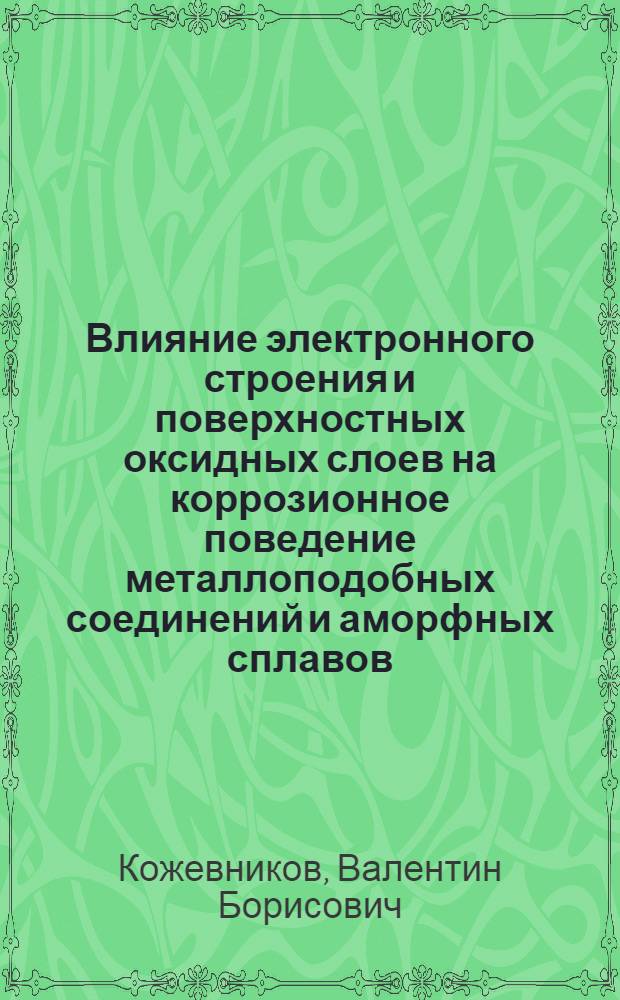 Влияние электронного строения и поверхностных оксидных слоев на коррозионное поведение металлоподобных соединений и аморфных сплавов : Автореф. дис. на соиск. учен. степ. канд. хим. наук : (05.17.14)