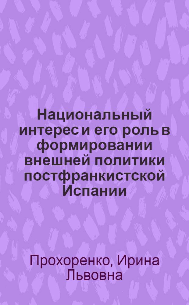 Национальный интерес и его роль в формировании внешней политики постфранкистской Испании (вторая половина 70-х - 80-е гг.) : Автореф. дис. на соиск. учен. степ. канд. полит. наук : (23.00.04)