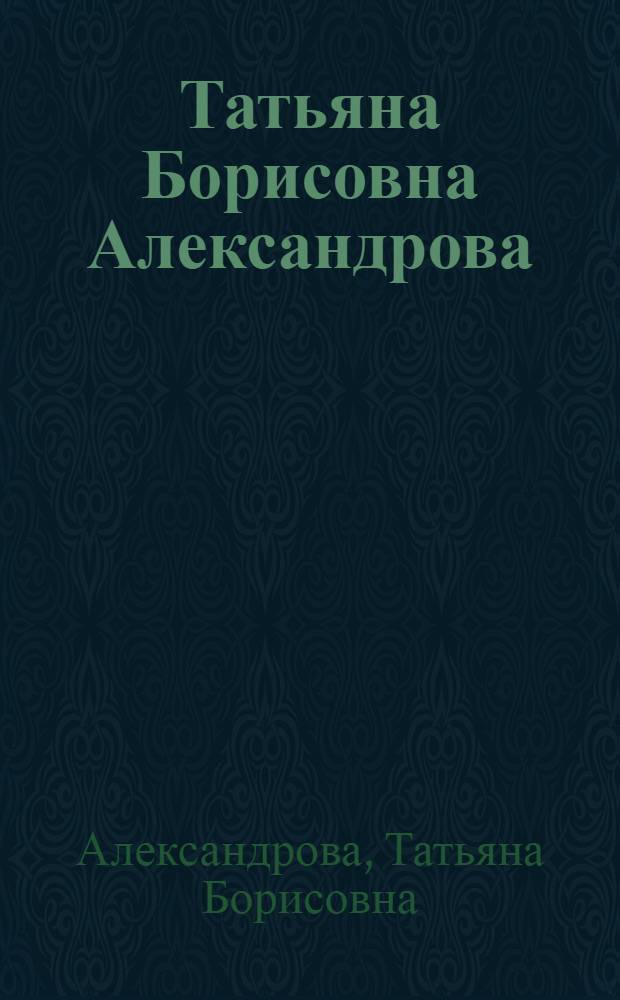 Татьяна Борисовна Александрова : Каталог выставки