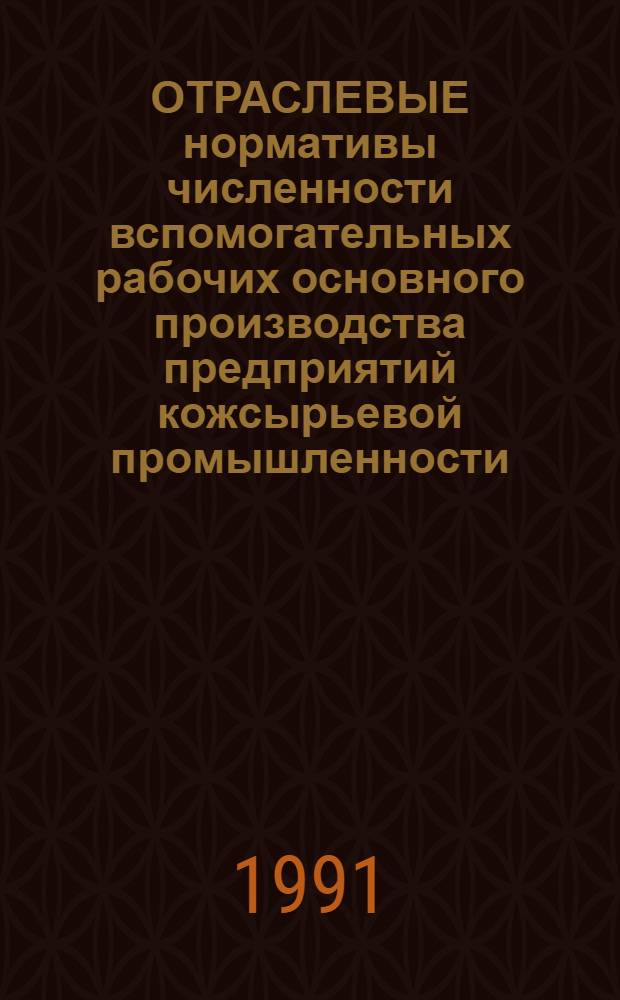 ОТРАСЛЕВЫЕ нормативы численности вспомогательных рабочих основного производства предприятий кожсырьевой промышленности : Утв. Госкомлегпромом СССР 02.02.90